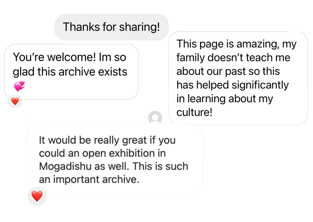 Collage of comments received on instagram including the comments 'I'm so glad this archive exists' 'This page is amazing, my family doesn't teach me about our past so this had helped me significantly in learning about my culture!' and 'it would be really great if you could open an exhibition in Mogadishu as well. This is such an important archive.'